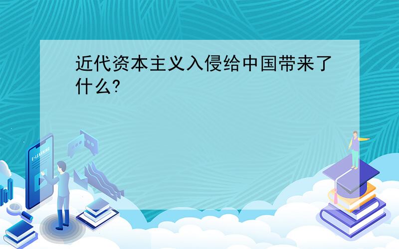 近代资本主义入侵给中国带来了什么?