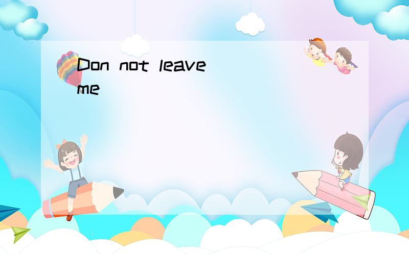 Don not leave me