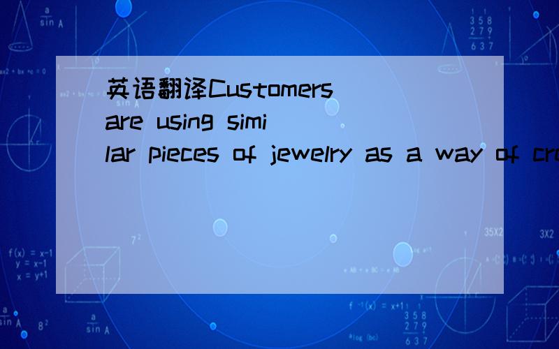 英语翻译Customers are using similar pieces of jewelry as a way of creating distinction from the common population,a way to stand out.This desire is part of a broader desire to be different.Contemporary Ti Design has leveraged this trend by creati