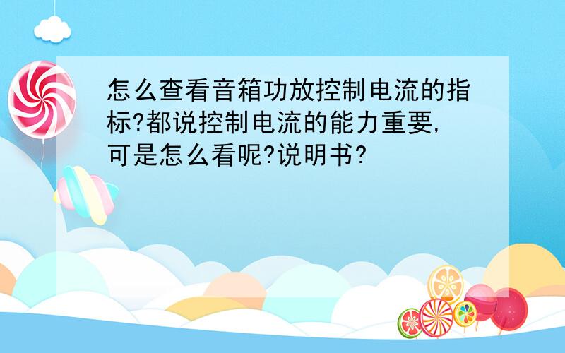 怎么查看音箱功放控制电流的指标?都说控制电流的能力重要,可是怎么看呢?说明书?