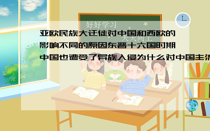 亚欧民族大迁徙对中国和西欧的影响不同的原因东晋十六国时期中国也遭受了异族入侵为什么对中国主流的发展方向没有影响,但欧洲却进入与以往截然不同的发展轨道了