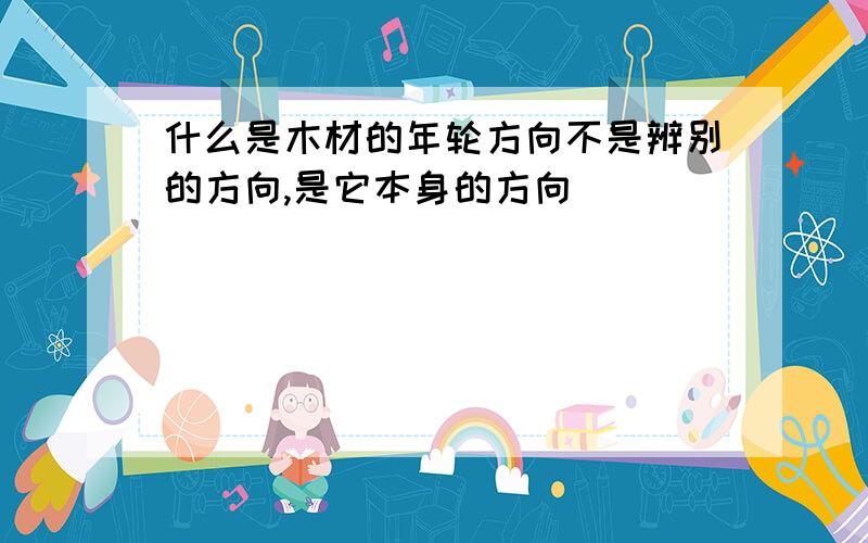 什么是木材的年轮方向不是辨别的方向,是它本身的方向