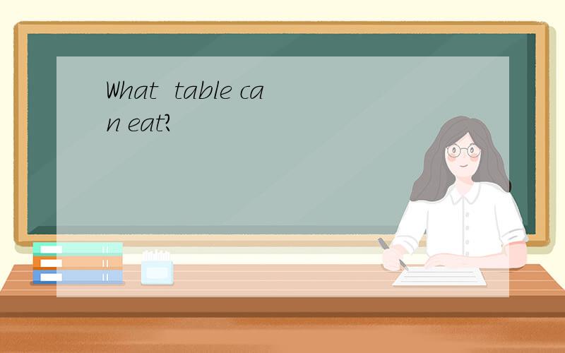 What  table can eat?