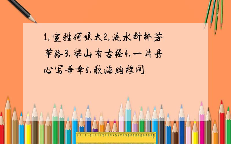 1,室雅何顺大2,流水断桥芳草路3,梁山有古径4,一片丹心写华章5,欢海胸襟阔