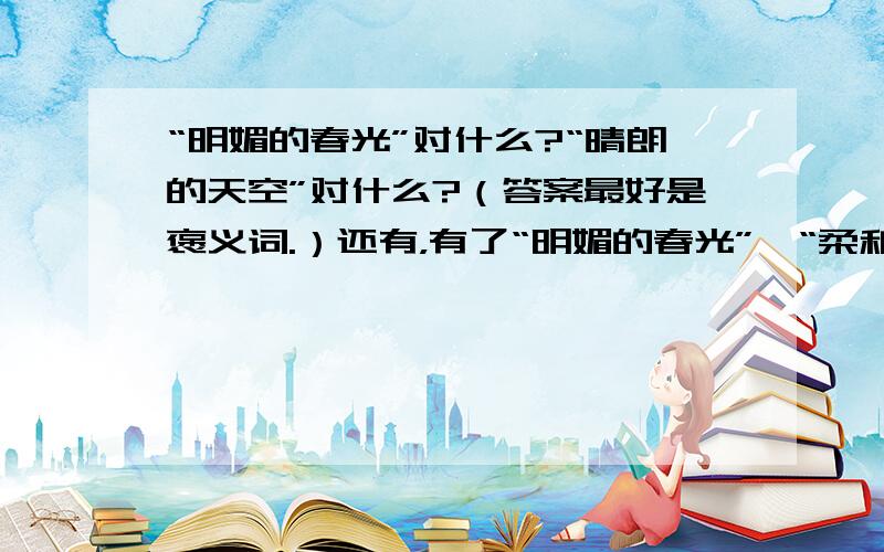 “明媚的春光”对什么?“晴朗的天空”对什么?（答案最好是褒义词.）还有，有了“明媚的春光”、“柔和的夏风”，秋天和冬天也不能少啊！