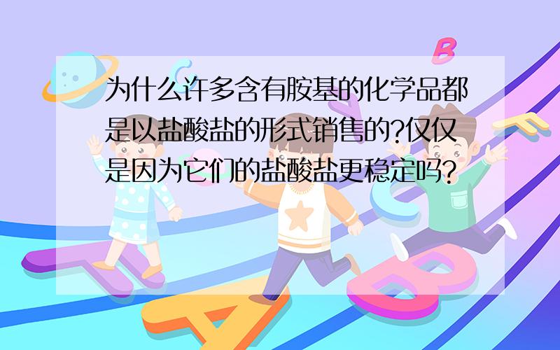 为什么许多含有胺基的化学品都是以盐酸盐的形式销售的?仅仅是因为它们的盐酸盐更稳定吗?