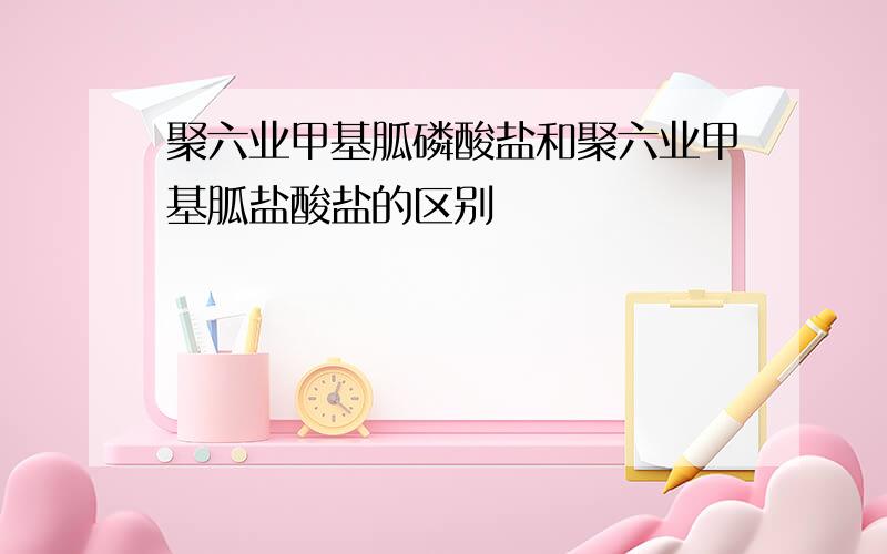 聚六业甲基胍磷酸盐和聚六业甲基胍盐酸盐的区别