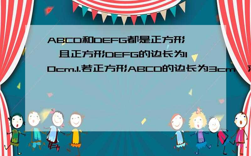 ABCD和DEFG都是正方形,且正方形DEFG的边长为10cm.1.若正方形ABCD的边长为3cm,求阴影部分的面积2.正方形ABCD的边长为7cm,求图中阴影部分的面积3.若正方形ABCD的边长未知,你能否求出图中的阴影部分