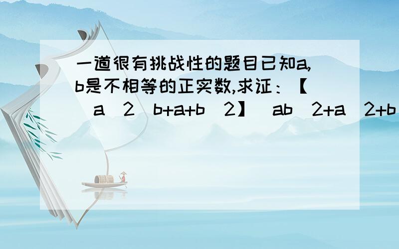 一道很有挑战性的题目已知a,b是不相等的正实数,求证：【（a^2)b+a+b^2】(ab^2+a^2+b)＞(3ab)^2