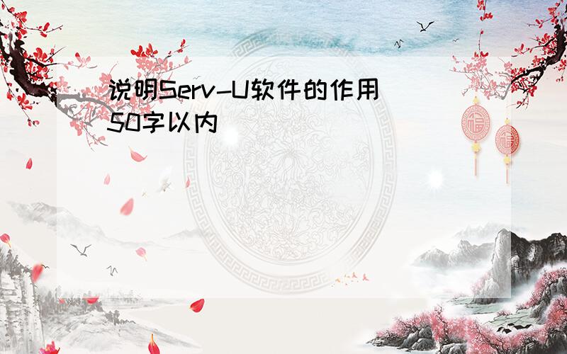 说明Serv-U软件的作用(50字以内)