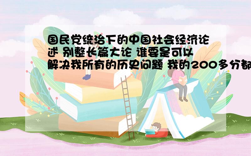 国民党统治下的中国社会经济论述 别整长篇大论 谁要是可以解决我所有的历史问题 我的200多分都给他