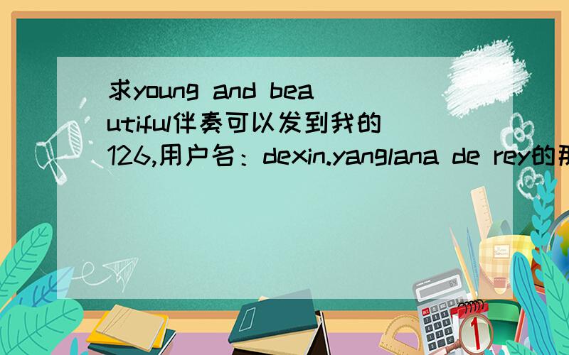 求young and beautiful伴奏可以发到我的126,用户名：dexin.yanglana de rey的那首