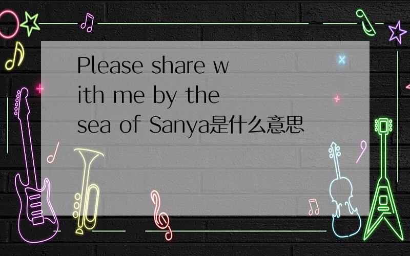 Please share with me by the sea of Sanya是什么意思