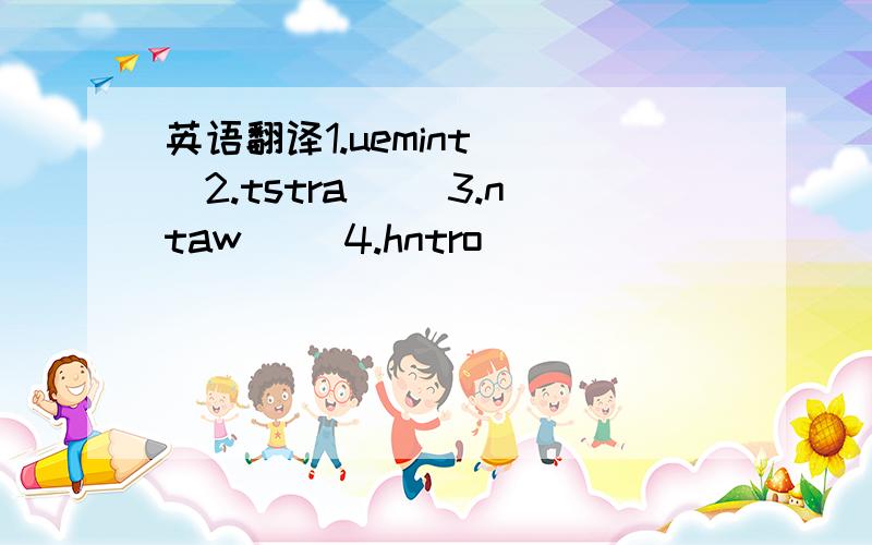 英语翻译1.uemint( )2.tstra( )3.ntaw( )4.hntro( )