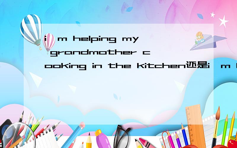 i'm helping my grandmother cooking in the kitchen还是i'm helping my grandmother cook in the kitchen请说明理由,