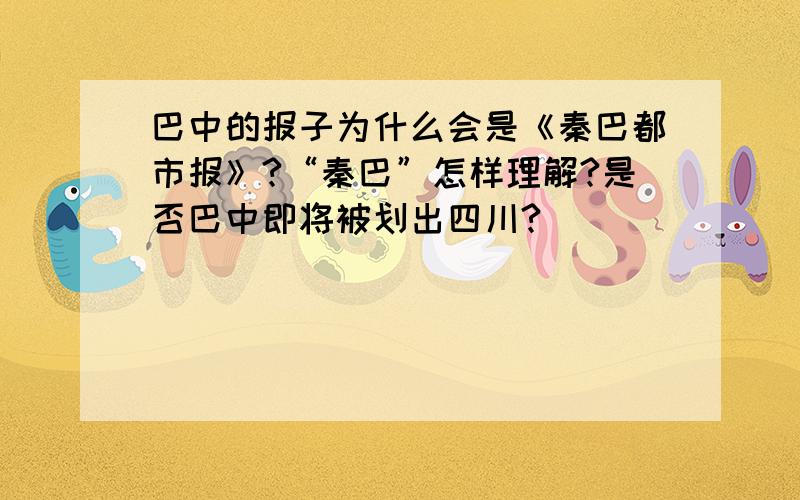 巴中的报子为什么会是《秦巴都市报》?“秦巴”怎样理解?是否巴中即将被划出四川?