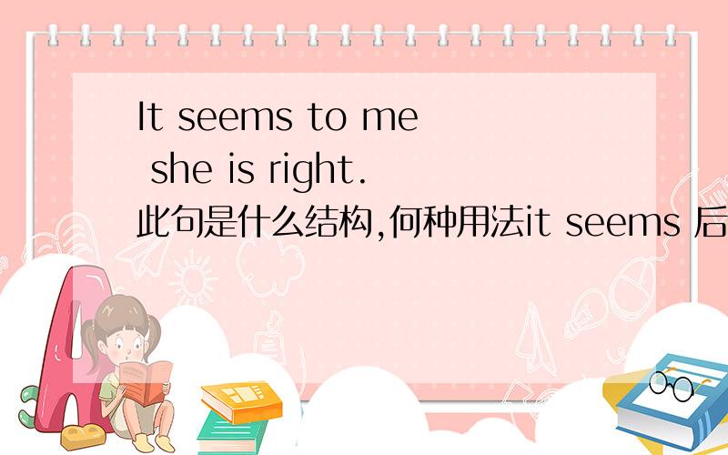 It seems to me she is right.此句是什么结构,何种用法it seems 后为何跟to me我只听说过跟to be的,这里是固定用法吗?