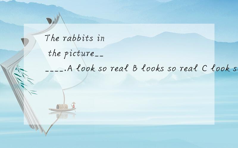 The rabbits in the picture______.A look so real B looks so real C look so really D looks so really