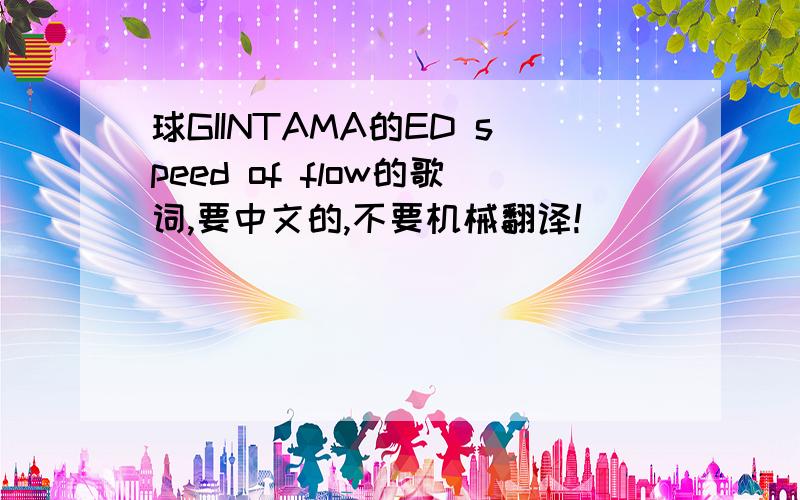 球GIINTAMA的ED speed of flow的歌词,要中文的,不要机械翻译!