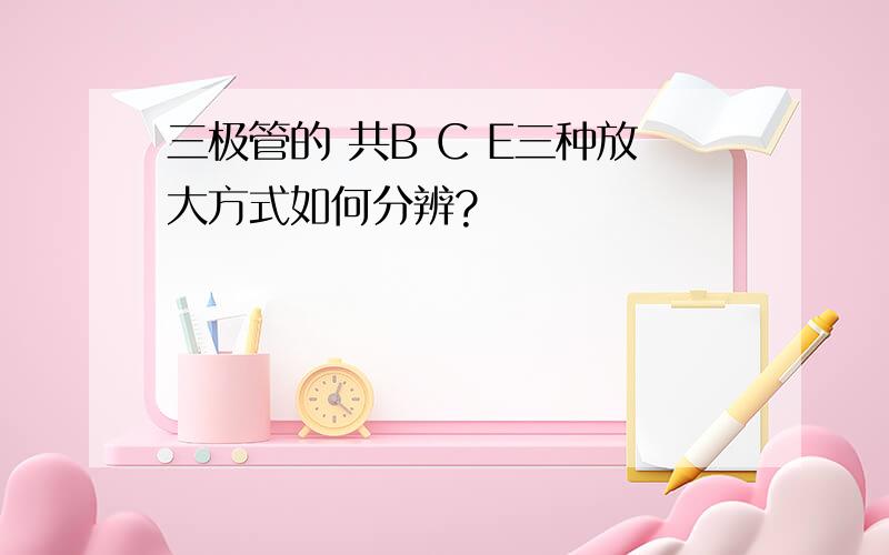 三极管的 共B C E三种放大方式如何分辨?