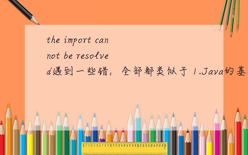 the import cannot be resolved遇到一些错：全部都类似于 1.Java的基础API包 The import java.util cannot be solved.2.项目已经开发好的包 The import com.thu.thunet.thu_core cannot be solved.开发工具是德国一家公司在Eclips