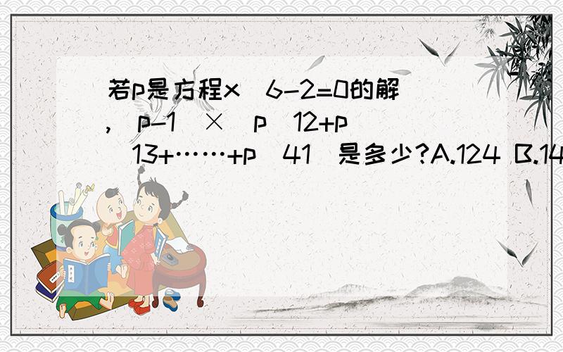 若p是方程x^6-2=0的解,（p-1）×（p^12+p^13+……+p^41)是多少?A.124 B.144 C.192 D.212 E.252