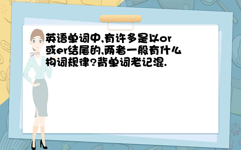 英语单词中,有许多是以or 或er结尾的,两者一般有什么构词规律?背单词老记混.