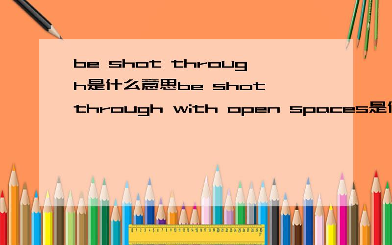 be shot through是什么意思be shot through with open spaces是什么意思