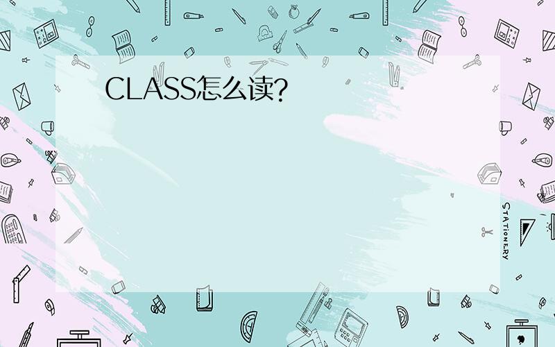 CLASS怎么读?