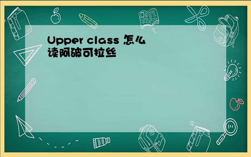 Upper class 怎么读阿破可拉丝