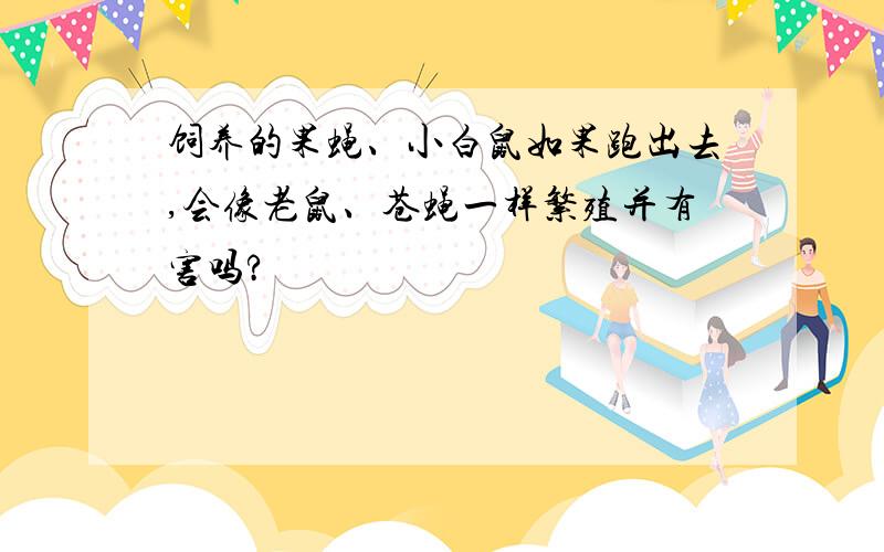 饲养的果蝇、小白鼠如果跑出去,会像老鼠、苍蝇一样繁殖并有害吗?