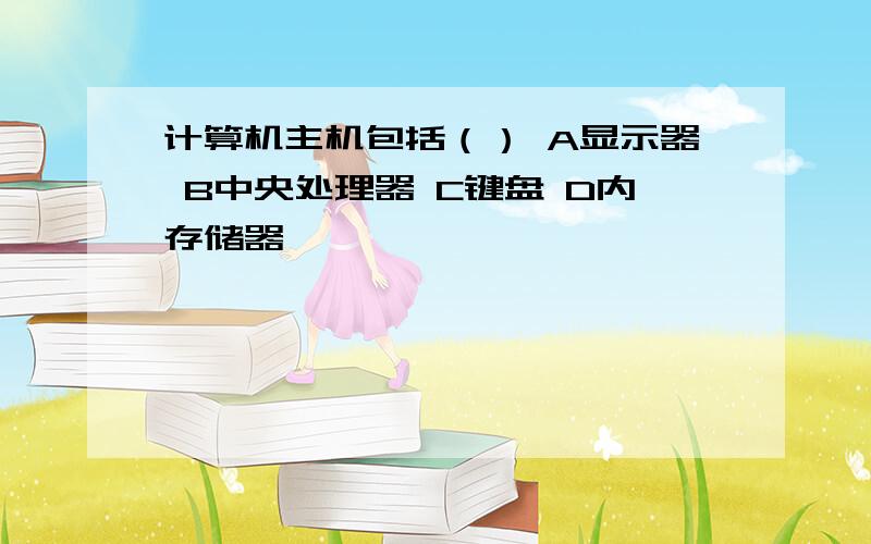 计算机主机包括（） A显示器 B中央处理器 C键盘 D内存储器