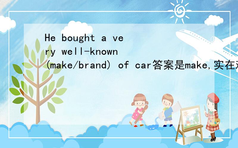 He bought a very well-known (make/brand) of car答案是make,实在难以理解.make还有商标,牌子的意思吗?