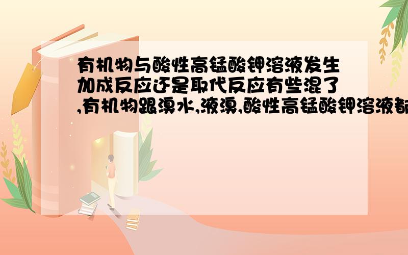 有机物与酸性高锰酸钾溶液发生加成反应还是取代反应有些混了,有机物跟溴水,液溴,酸性高锰酸钾溶液都发生取代反应还是加成反应,书上写的与酸性高锰酸钾溶液发生的氧化反应是指加成吗