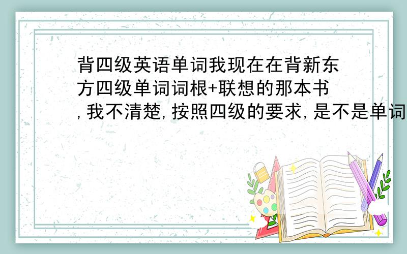 背四级英语单词我现在在背新东方四级单词词根+联想的那本书,我不清楚,按照四级的要求,是不是单词的每个意义都要背呢?请用过这本书的人和有过四级经验的人指导一下,