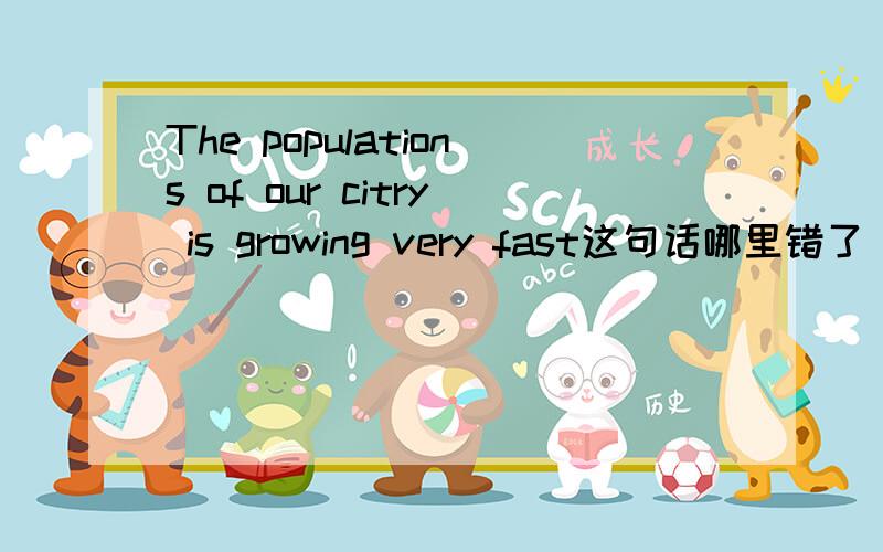 The populations of our citry is growing very fast这句话哪里错了