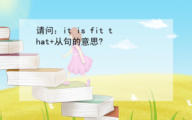 请问：it is fit that+从句的意思?