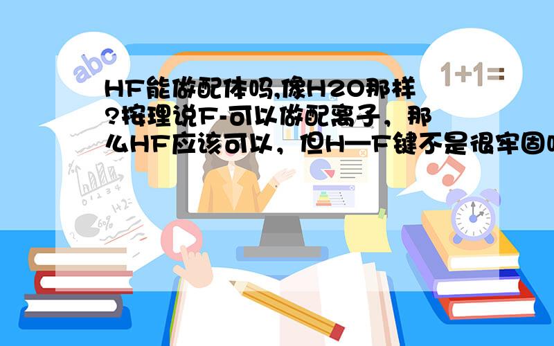 HF能做配体吗,像H2O那样?按理说F-可以做配离子，那么HF应该可以，但H—F键不是很牢固吗（他是弱酸不易电离就是很好的说明），H+为什么会释放出来，和诱导效应有关吗？