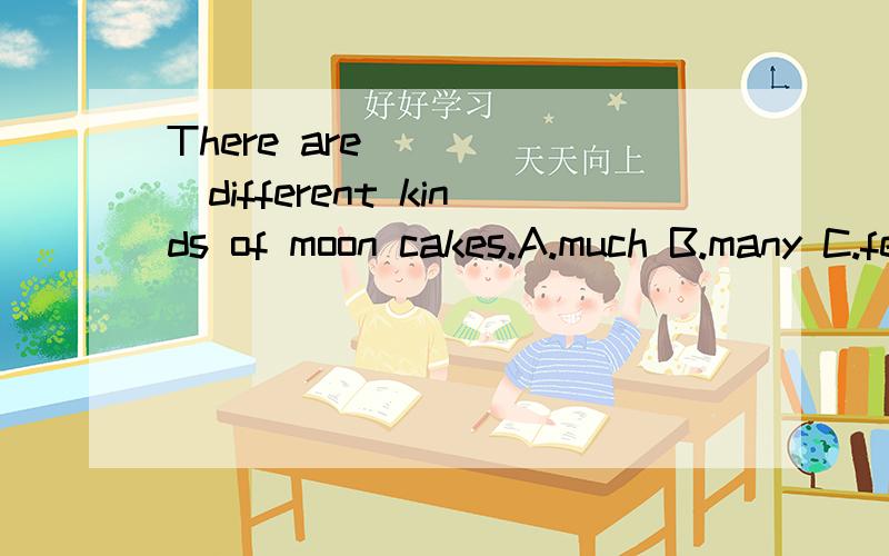 There are______different kinds of moon cakes.A.much B.many C.few D.a lot