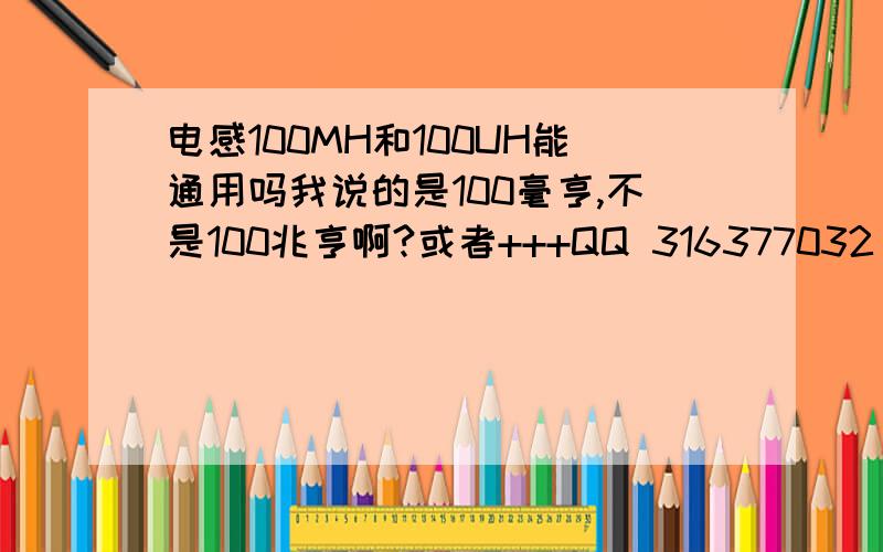 电感100MH和100UH能通用吗我说的是100毫亨,不是100兆亨啊?或者+++QQ 316377032