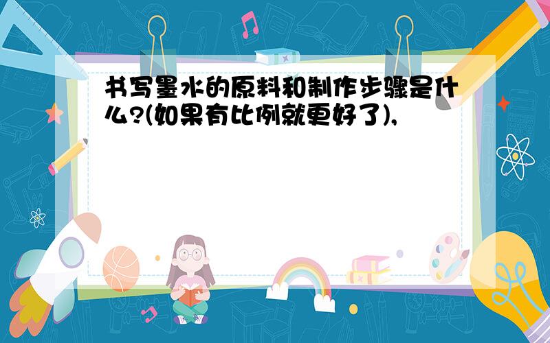 书写墨水的原料和制作步骤是什么?(如果有比例就更好了),