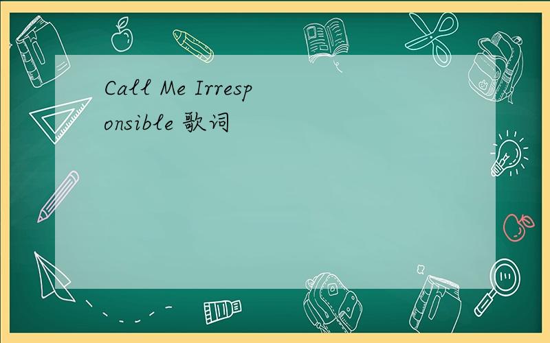 Call Me Irresponsible 歌词