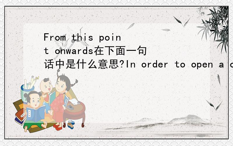 From this point onwards在下面一句话中是什么意思?In order to open a cash drawer a user need to specify a starting cash balance.This is the amount that a user has in his/her physical cash drawer and is also known as petty cash.From this poi