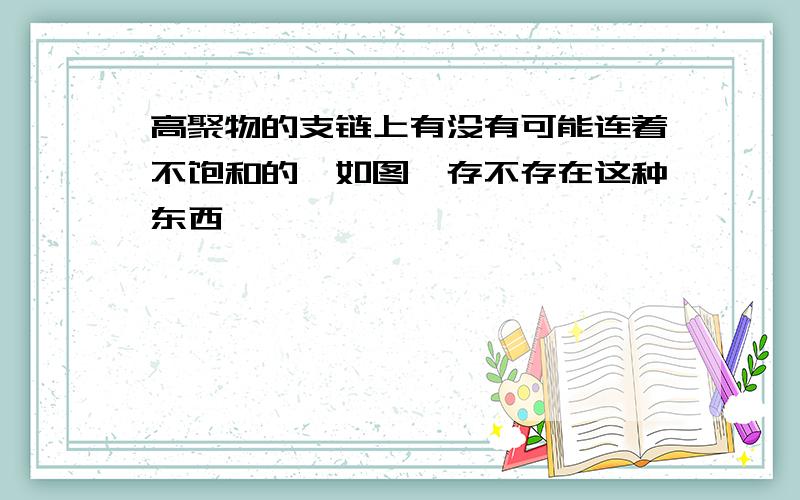 高聚物的支链上有没有可能连着不饱和的烃如图,存不存在这种东西