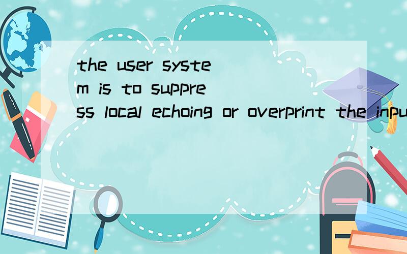 the user system is to suppress local echoing or overprint the input中overprint the input怎么翻译