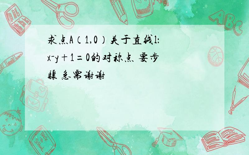 求点A（1,0）关于直线l：x-y+1=0的对称点 要步骤 急需谢谢