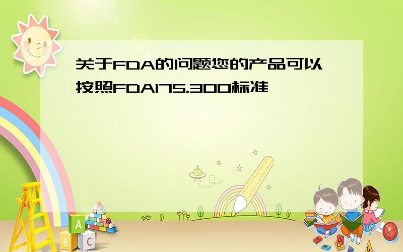 关于FDA的问题您的产品可以按照FDA175.300标准