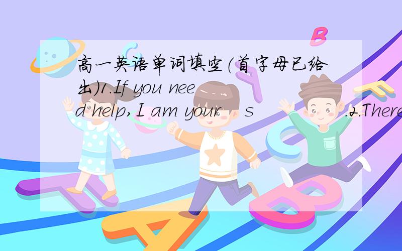 高一英语单词填空（首字母已给出）1.If you need help,I am your    s               .2.There are some      d           on the beautiful Christmas tree 3.The excited children stayed     a              until midnight4.With new year our