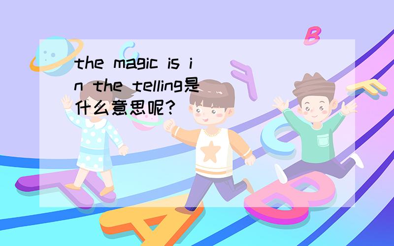 the magic is in the telling是什么意思呢?