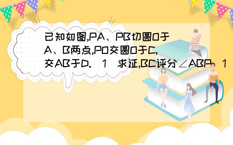 已知如图,PA、PB切圆O于A、B两点,PO交圆O于C,交AB于D.(1)求证,BC评分∠ABP(1)求证,BC评分∠ABP(2)若圆O的半径为5,BC=2√5,求△PAB的内切圆的面积.